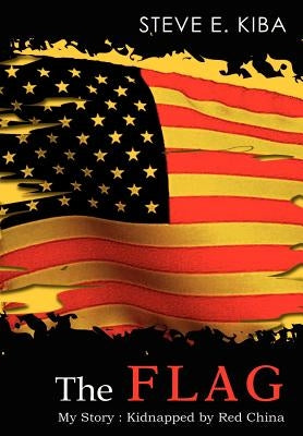The Flag: My Story: Kidnapped by Red China by Kiba, Steve E.