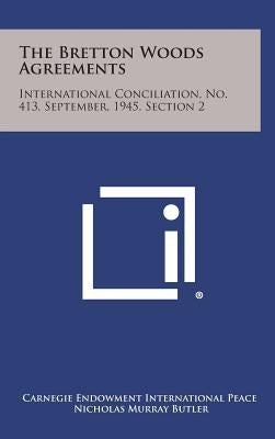 The Bretton Woods Agreements: International Conciliation, No. 413, September, 1945, Section 2 by Carnegie Endowment International Peace