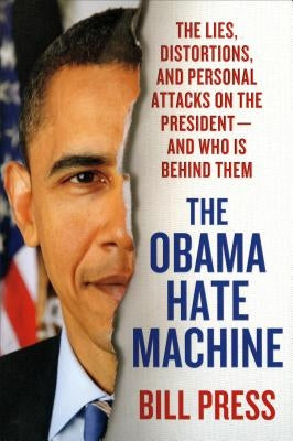 Obama Hate Machine: The Lies, Distortions, and Personal Attacks on the President---And Who Is Behind Them by Press, Bill