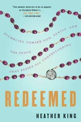 Redeemed: Stumbling Toward God, Sanity, and the Peace That Passes All Understanding by King, Heather