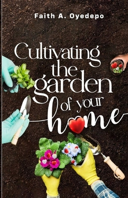 Cultivating the garden of your home by Oyedepo, Faith A.