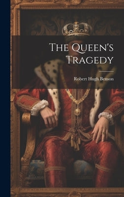 The Queen's Tragedy by Benson, Robert Hugh