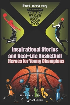 Inspirational Stories and Real-Life Basketball Heroes for Young Champions: Inspiring Courage on Court Beyond the Buzzer with Life Lessons to Overcome by Greyson, Harley