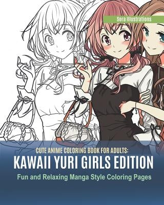 Cute Anime Coloring Book for Adults: Kawaii Yuri Girls Edition. Fun and Relaxing Manga Style Coloring Pages by Illustrations, Sora