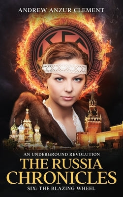 The Russia Chronicles. An Underground Revolution. Six: The Blazing Wheel by Clement, Andrew Anzur