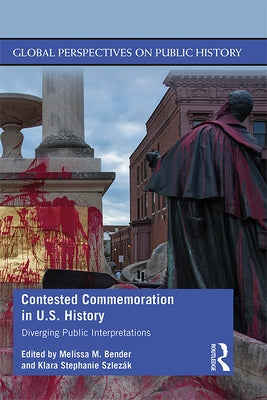 Contested Commemoration in U.S. History: Diverging Public Interpretations by SzlezÃ¡k, Klara Stephanie