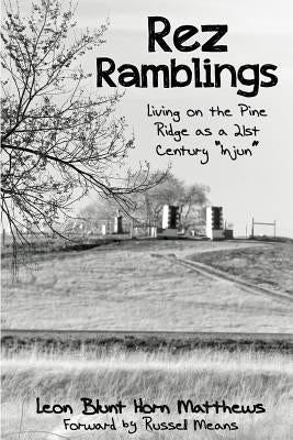Rez Ramblings: Living on the Pine Ridge as 21st Century as an "Injun" by Matthews, Leon Blunt Horn
