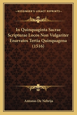 In Quinquaginta Sacrae Scripturae Locos Non Vulgariter Enarratos Tertia Quinquagena (1516) by de Nebrija, Antonio