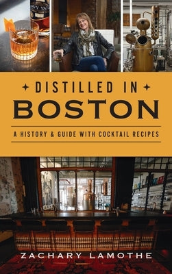 Distilled in Boston: A History & Guide with Cocktail Recipes by Lamothe, Zachary