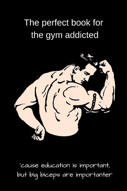 The perfect book for the gym addicted: 'cause education is important, but big biceps are importanter by Baker, Amanda