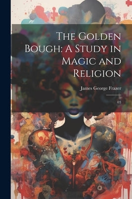 The Golden Bough: A Study in Magic and Religion: 03 by Frazer, James George