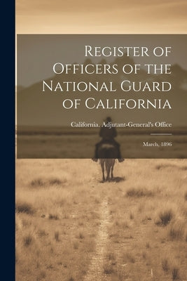 Register of Officers of the National Guard of California: March, 1896 by Office, California Adjutant-General's
