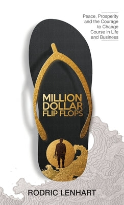 Million Dollar Flip Flops: Peace, Prosperity, and the Courage to Change Course In Life and Business by Lenhart, Rodric