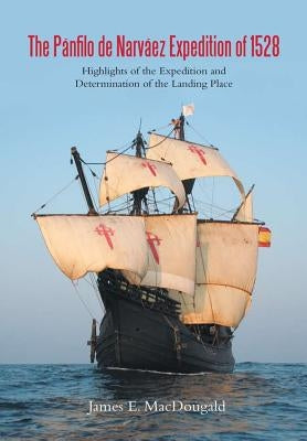 The Pánfilo de Narváez Expedition of 1528: Highlights of the Expedition and Determination of the Landing Place by Macdougald, James E.