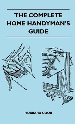 The Complete Home Handyman's Guide - Hundreds of Money-Saving, Helpful Suggestions for Making Repairs and Improvements in and Around Your Home by Coob, Hubbard