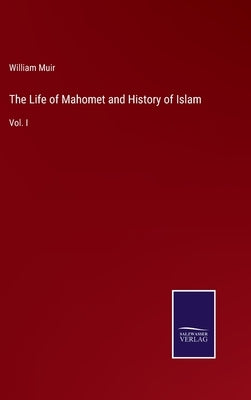 The Life of Mahomet and History of Islam: Vol. I by Muir, William