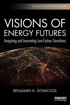 Visions of Energy Futures: Imagining and Innovating Low-Carbon Transitions by Sovacool, Benjamin K.