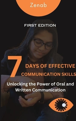 7 Days of Effective Communication Skills: Unlocking the Power of Oral and Written Communication by Zenab