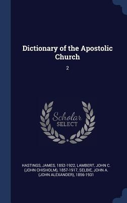 Dictionary of the Apostolic Church: 2 by Hastings, James