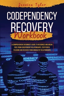 Codependency Recovery Workbook: A Comprehensive Beginner's Guide to Recognize and Break Free from Codependent Relationships, Stop People Pleasing and by Tyler, Jessica