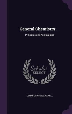 General Chemistry ...: Principles and Applications by Newell, Lyman Churchill
