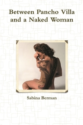 Between Pancho Villa and a Naked Woman by Berman, Sabina