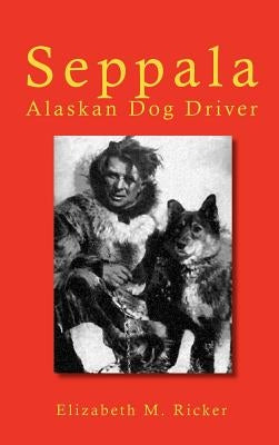 Seppala: Alaskan Dog Driver by Ricker, Elizabeth M.