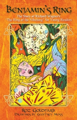 Benjamin's Ring: The Story of Richard Wagner's The Ring of the Nibelung for Young Readers by Goldfarb, Roz