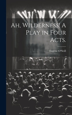 Ah, Wilderness! A Play in Four Acts. by O'Neill, Eugene 1888-1953