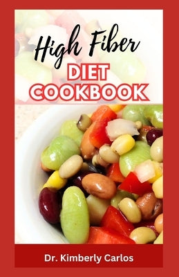 High Fiber Diet Cookbook: Delicious Recipes, Meal Plan and Preparation Methods to Help Lose Weight and Keep Fit by Carlos, Kimberly