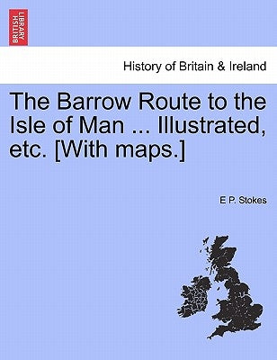 The Barrow Route to the Isle of Man ... Illustrated, Etc. [With Maps.] by Stokes, E. P.