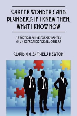 Career Wonders and Blunders: If I Knew Then, What I Know Now: A Practical Guide for Graduates and a Refresher for All Others by Samuels Newton, Claudia a.