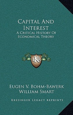 Capital And Interest: A Critical History Of Economical Theory by Bohm-Bawerk, Eugen V.