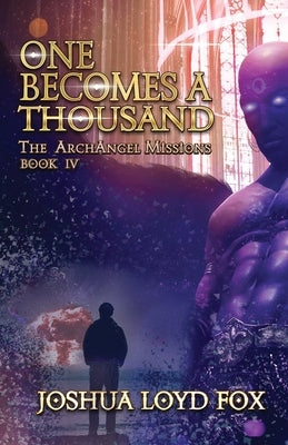 One Becomes a Thousand: Book IV of The ArchAngel Missions by Fox, Joshua Loyd
