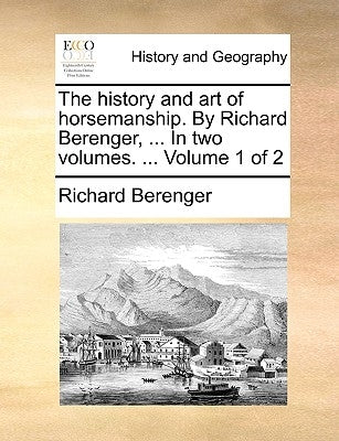 The History and Art of Horsemanship. by Richard Berenger, ... in Two Volumes. ... Volume 1 of 2 by Berenger, Richard