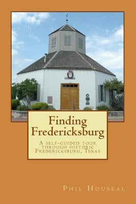 Finding Fredericksburg: A self-guided tour through historic Fredericksburg, Texas by Houseal, Phil