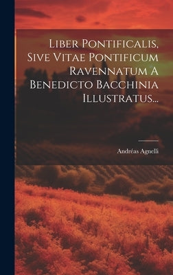 Liber Pontificalis, Sive Vitae Pontificum Ravennatum A Benedicto Bacchinia Illustratus... by Agnelli, AndrÃ©as