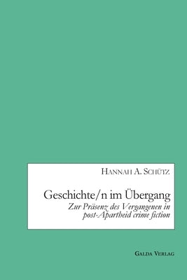 Geschichte/n im Übergang: Zur Präsenz des Vergangenen in post-Apartheid crime fiction by SchÃ¼tz, Hannah A.