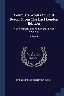 Complete Works Of Lord Byron, From The Last London Edition: Now First Collected And Arranged, And Illustrated; Volume 1 by Baron George Gordon Byron Byron