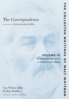 The Correspondence: Volume VI: A Supplement with a Composite Index by Whitman, Walt