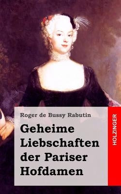 Geheime Liebschaften der Pariser Hofdamen: (Histoire amoureuse des Gaules) by De Bussy Rabutin, Roger