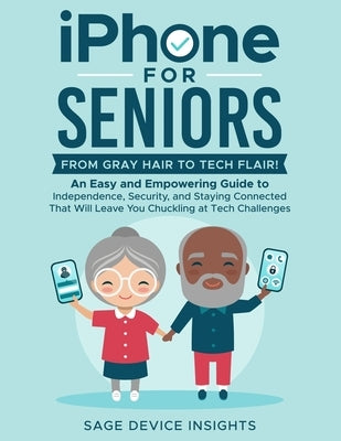 iPhone for Seniors: An Easy and Empowering Guide to Independence, Security, and Staying Connected That Will Leave You Chuckling at Tech Challenges by Device Insights, Sage