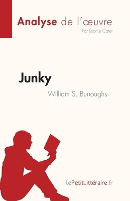 Junky de William S. Burroughs (Analyse de l'oeuvre): Résumé complet et analyse détaillée de l'oeuvre by Leonie Cater