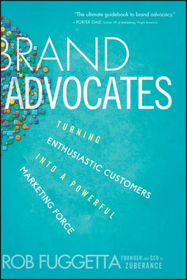Brand Advocates: Turning Enthusiastic Customers Into a Powerful Marketing Force by Fuggetta, Rob