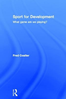 Sport for Development: What game are we playing? by Coalter, Fred