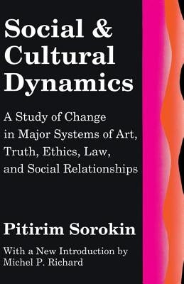 Social and Cultural Dynamics: A Study of Change in Major Systems of Art, Truth, Ethics, Law and Social Relationships by Sorokin, Pitirim