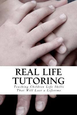 Real Life Tutoring: A Step by Step Program to Easily Teach Your Children Essential Life Skills. by Furlich, Melanie J.