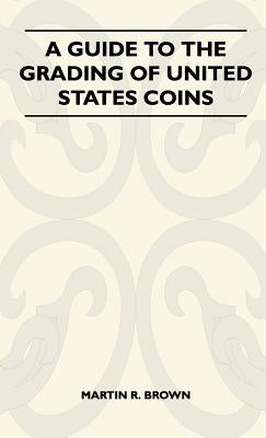 A Guide To The Grading Of United States Coins by Brown, Martin R.