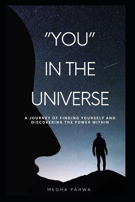 You in the universe: A journey of finding yourself and discovering the power within by Pahwa, Megha