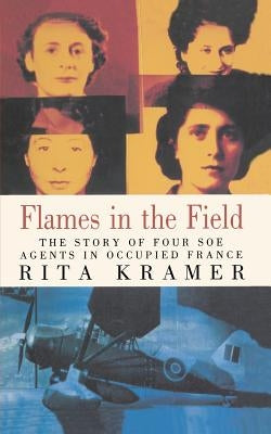 Flames in the Field: The Story of Four SOE Agents in Occupied France by Kramer, Rita